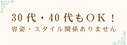 30代・40代もOK!容姿・スタイル関係ありません